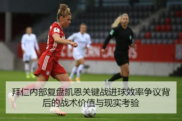 拜仁内部复盘凯恩关键战进球效率争议背后的战术价值与现实考验