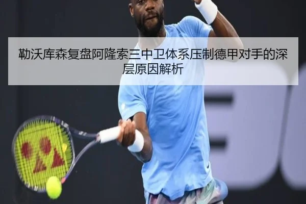 勒沃库森复盘阿隆索三中卫体系压制德甲对手的深层原因解析