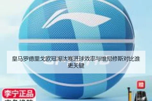 皇马罗德里戈欧冠淘汰赛进球效率与维尼修斯对比谁更关键