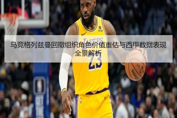 马竞格列兹曼回撤组织角色价值重估与西甲数据表现全景解析
