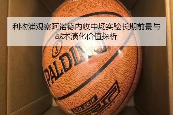 利物浦观察阿诺德内收中场实验长期前景与战术演化价值探析
