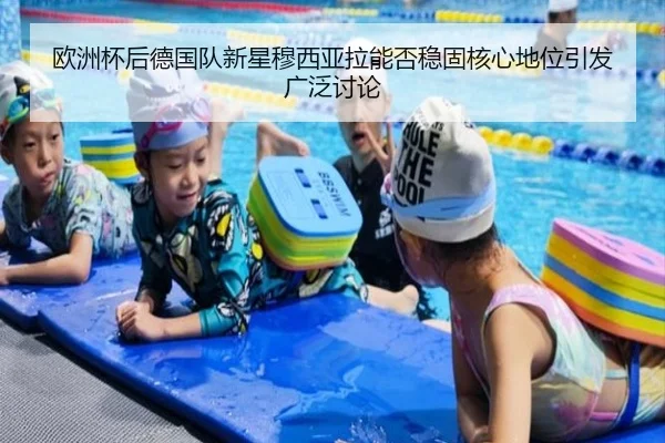 欧洲杯后德国队新星穆西亚拉能否稳固核心地位引发广泛讨论