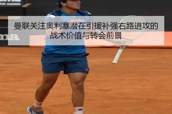 曼联关注奥利塞潜在引援补强右路进攻的战术价值与转会前景