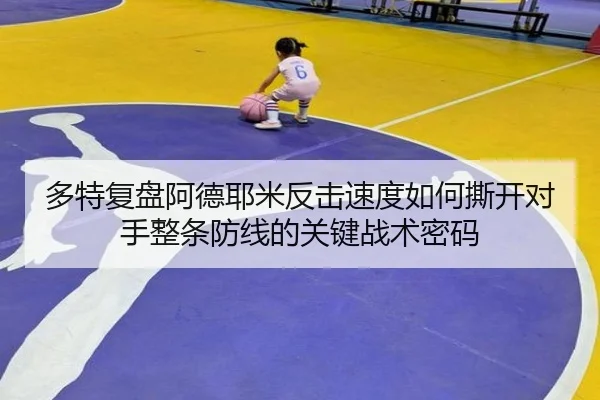 多特复盘阿德耶米反击速度如何撕开对手整条防线的关键战术密码