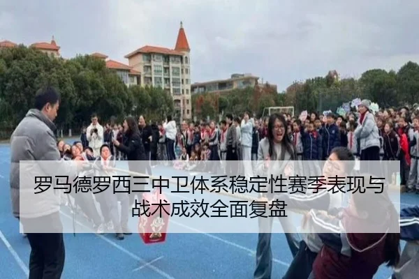 罗马德罗西三中卫体系稳定性赛季表现与战术成效全面复盘