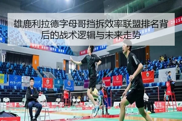雄鹿利拉德字母哥挡拆效率联盟排名背后的战术逻辑与未来走势