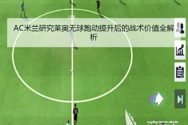 AC米兰研究莱奥无球跑动提升后的战术价值全解析