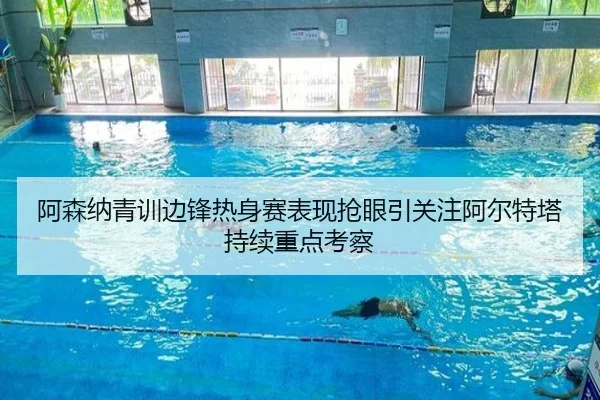 阿森纳青训边锋热身赛表现抢眼引关注阿尔特塔持续重点考察