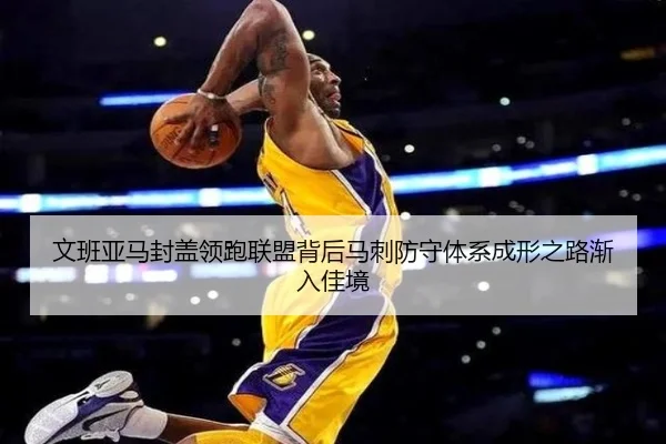 文班亚马封盖领跑联盟背后马刺防守体系成形之路渐入佳境