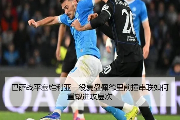 巴萨战平塞维利亚一役复盘佩德里前插串联如何重塑进攻层次