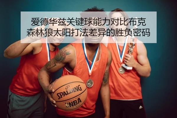 爱德华兹关键球能力对比布克 森林狼太阳打法差异的胜负密码