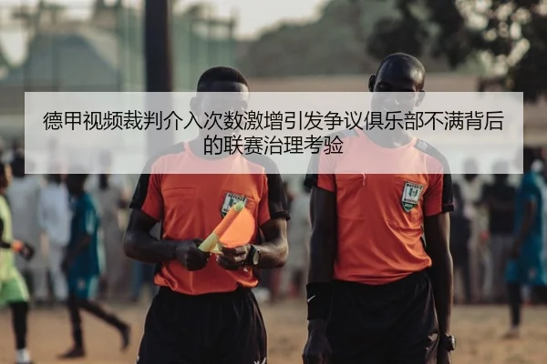 德甲视频裁判介入次数激增引发争议俱乐部不满背后的联赛治理考验
